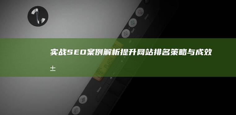 实战SEO案例解析：提升网站排名策略与成效展示